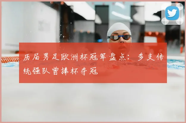 历届男足欧洲杯冠军盘点:多支传统强队曾捧杯夺冠
