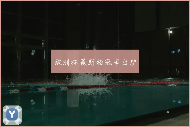 欧洲杯最新赔冠率出炉