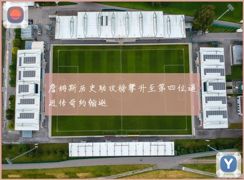 詹姆斯历史助攻榜攀升至第四位逼近传奇约翰逊