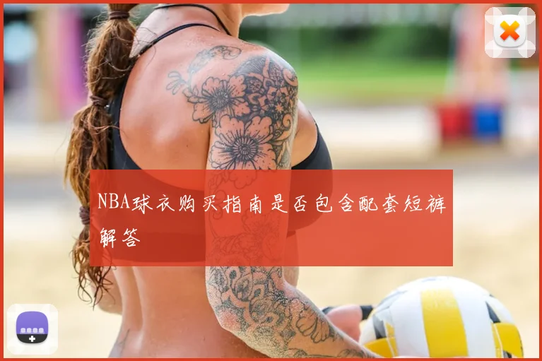 NBA球衣购买指南是否包含配套短裤解答