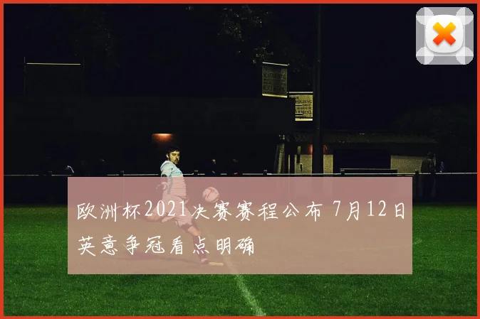 欧洲杯2021决赛赛程公布 7月12日英意争冠看点明确