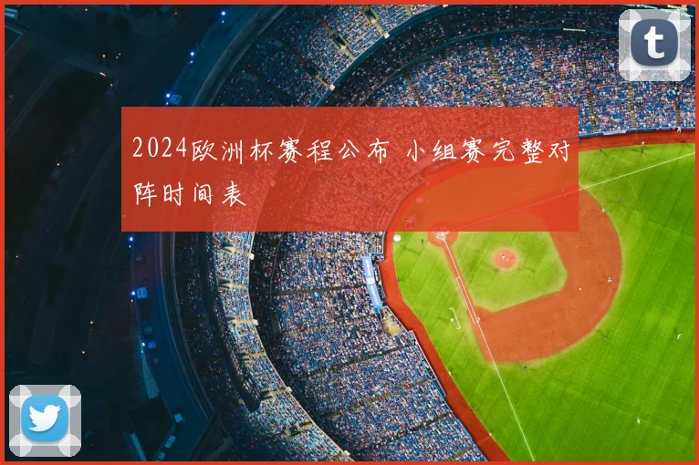 2024欧洲杯赛程公布 小组赛完整对阵时间表