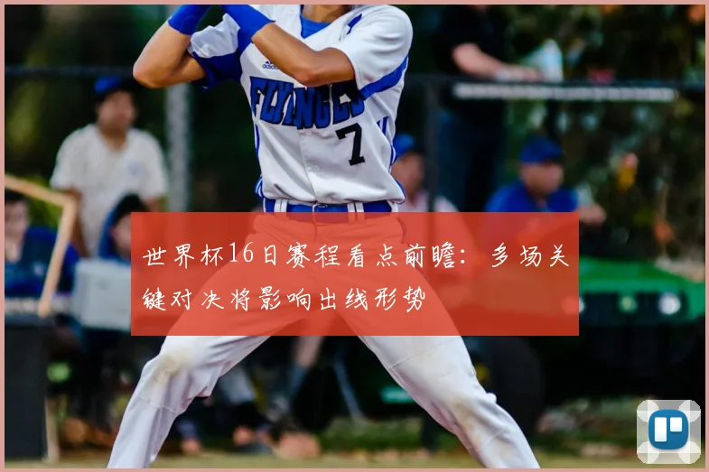 世界杯16日赛程看点前瞻：多场关键对决将影响出线形势
