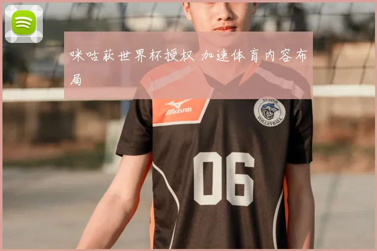 咪咕获世界杯授权 加速体育内容布局
