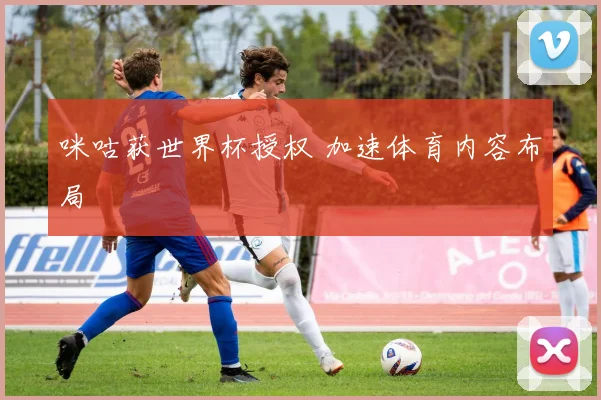 咪咕获世界杯授权 加速体育内容布局