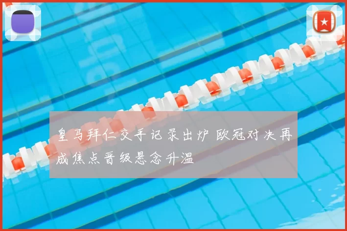 皇马拜仁交手记录出炉 欧冠对决再成焦点晋级悬念升温