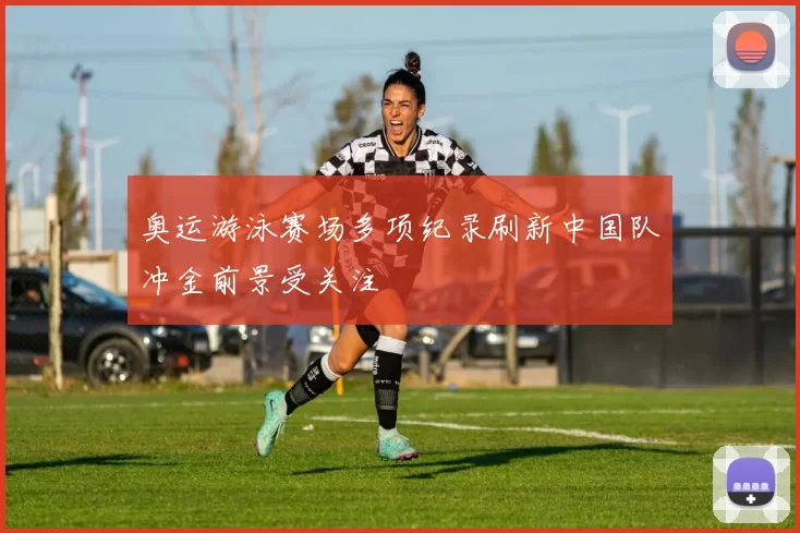 奥运游泳赛场多项纪录刷新中国队冲金前景受关注