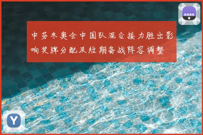 中芬冬奥会中国队混合接力胜出影响奖牌分配及短期备战阵容调整