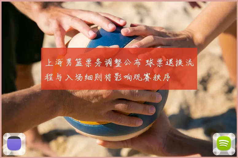上海男篮票务调整公布 球票退换流程与入场细则将影响观赛秩序