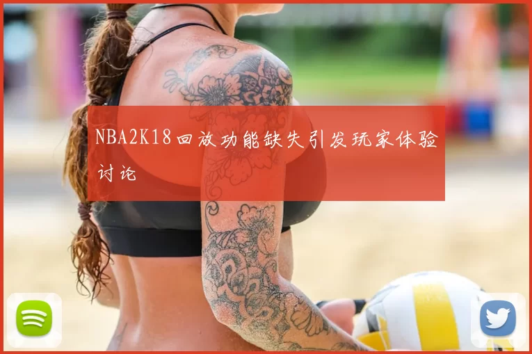 NBA2K18回放功能缺失引发玩家体验讨论