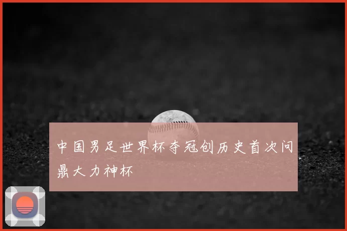 中国男足世界杯夺冠创历史首次问鼎大力神杯