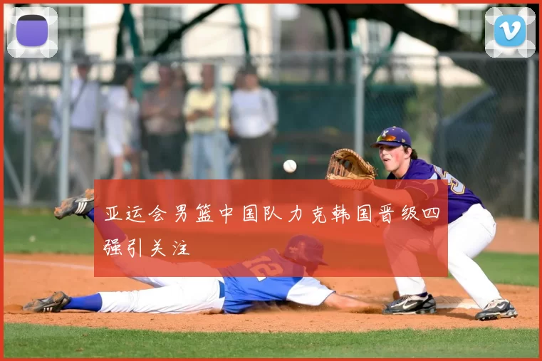 亚运会男篮中国队力克韩国晋级四强引关注