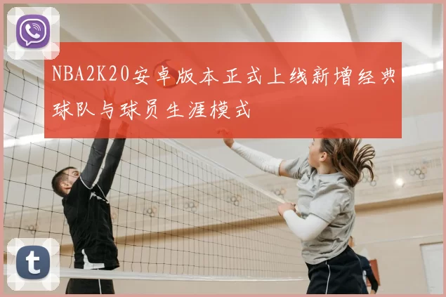 NBA2K20安卓版本正式上线新增经典球队与球员生涯模式