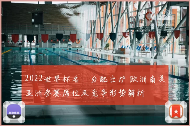 2022世界杯名額分配出炉 欧洲南美亚洲参赛席位及竞争形势解析