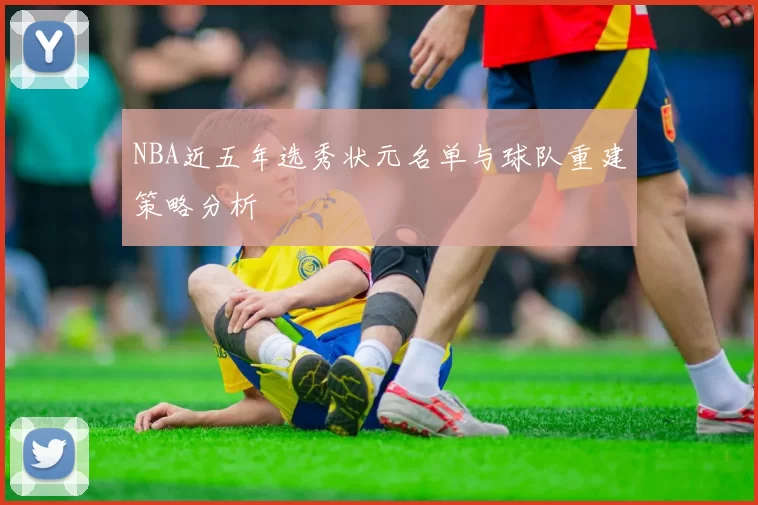 NBA近五年选秀状元名单与球队重建策略分析