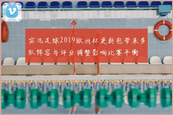 实况足球2019欧洲杯更新包带来多队阵容与评分调整影响比赛平衡