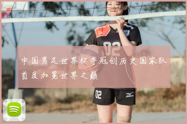 中国男足世界杯夺冠创历史国家队首度加冕世界之巅