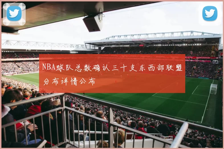 NBA球队总数确认三十支东西部联盟分布详情公布