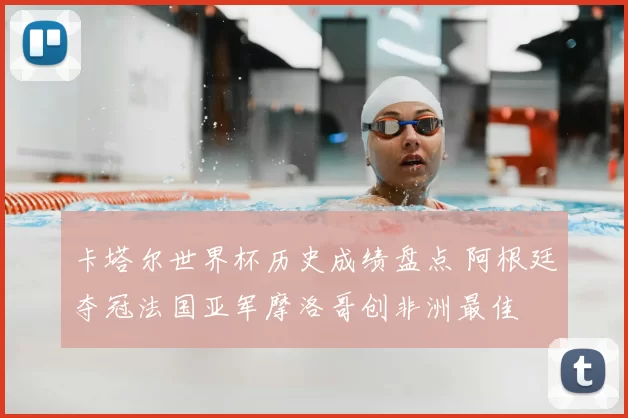 卡塔尔世界杯历史成绩盘点 阿根廷夺冠法国亚军摩洛哥创非洲最佳