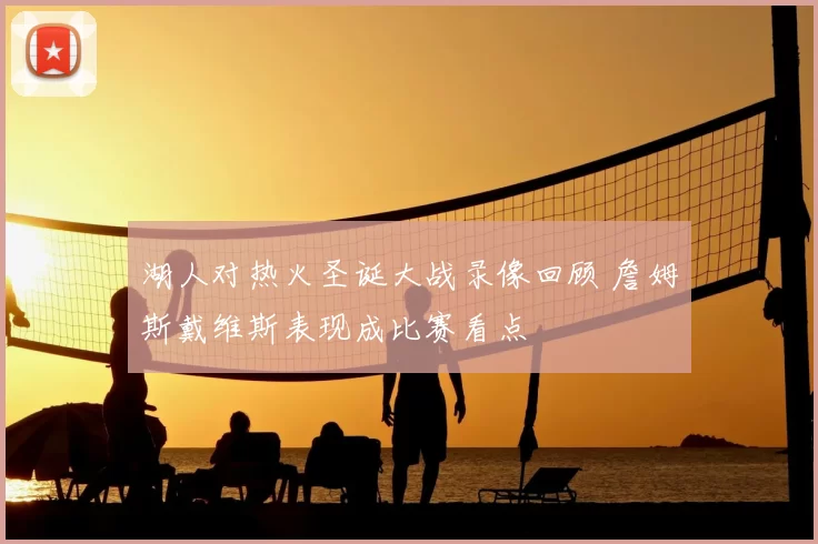 湖人对热火圣诞大战录像回顾 詹姆斯戴维斯表现成比赛看点