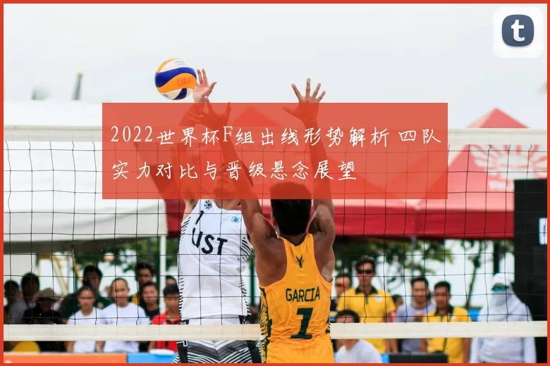 2022世界杯F组出线形势解析 四队实力对比与晋级悬念展望