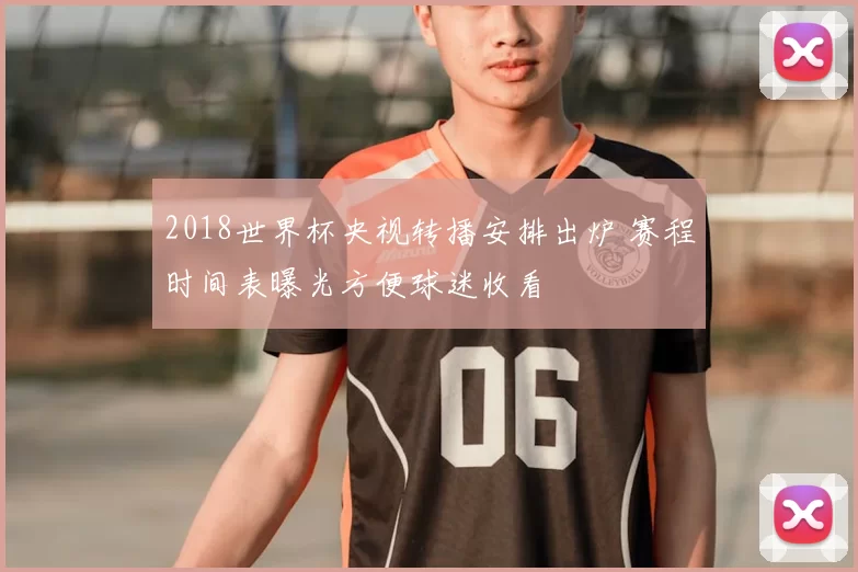 2018世界杯央视转播安排出炉 赛程时间表曝光方便球迷收看
