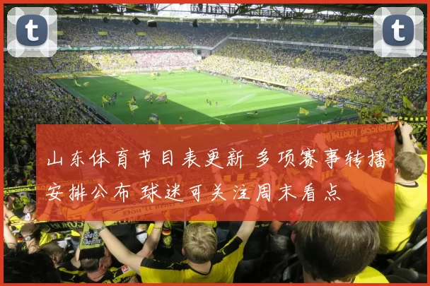 山东体育节目表更新 多项赛事转播安排公布 球迷可关注周末看点