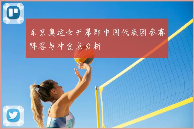 东京奥运会开幕即中国代表团参赛阵容与冲金点分析