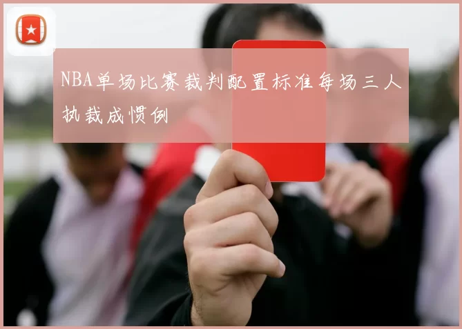 NBA单场比赛裁判配置标准每场三人执裁成惯例