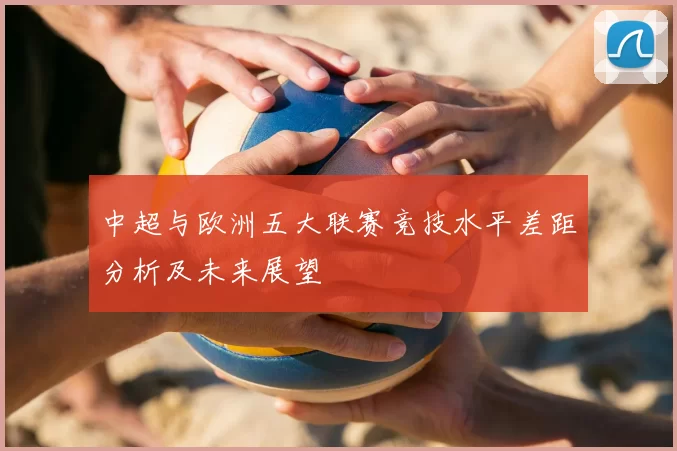 中超与欧洲五大联赛竞技水平差距分析及未来展望