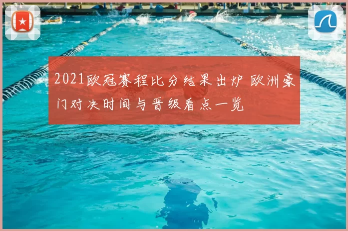 2021欧冠赛程比分结果出炉 欧洲豪门对决时间与晋级看点一览