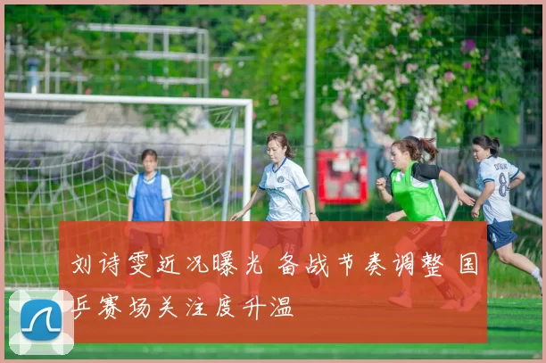 刘诗雯近况曝光 备战节奏调整 国乒赛场关注度升温