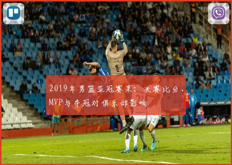 2019年男篮亚冠赛果：决赛比分、MVP与夺冠对俱乐部影响