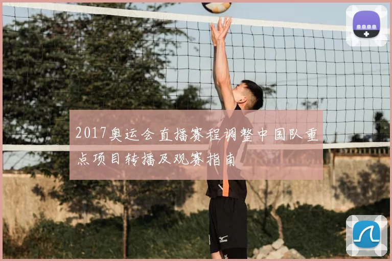 2017奥运会直播赛程调整中国队重点项目转播及观赛指南