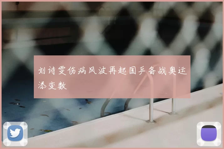 刘诗雯伤病风波再起国乒备战奥运添变数