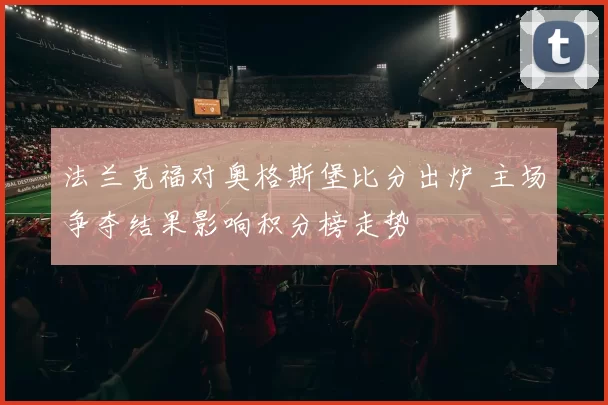 法兰克福对奥格斯堡比分出炉 主场争夺结果影响积分榜走势