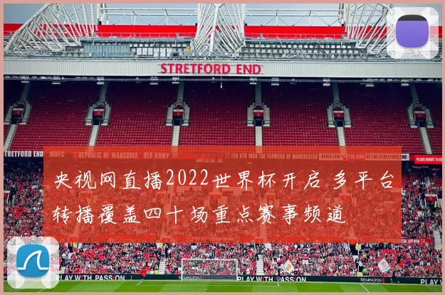 央视网直播2022世界杯开启 多平台转播覆盖四十场重点赛事频道