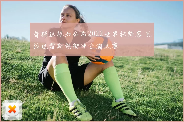 哥斯达黎加公布2022世界杯阵容 瓦拉达雷斯领衔冲击淘汰赛