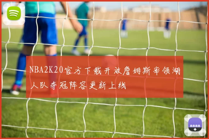 NBA2K20官方下载开放詹姆斯率领湖人队夺冠阵容更新上线