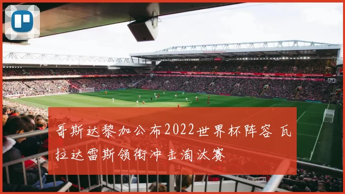 哥斯达黎加公布2022世界杯阵容 瓦拉达雷斯领衔冲击淘汰赛