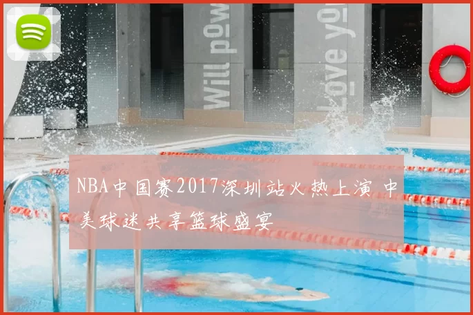 NBA中国赛2017深圳站火热上演 中美球迷共享篮球盛宴