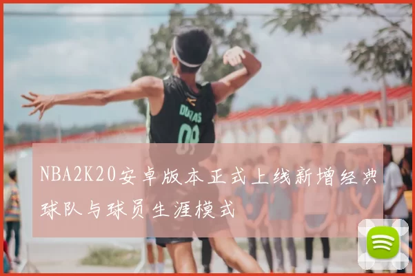NBA2K20安卓版本正式上线新增经典球队与球员生涯模式