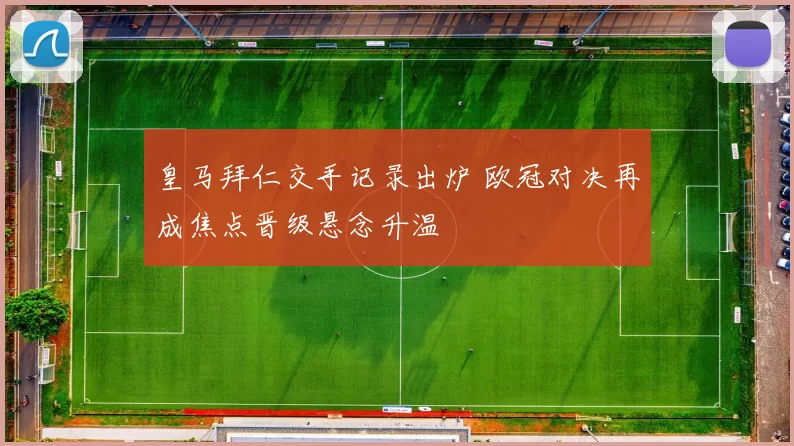 皇马拜仁交手记录出炉 欧冠对决再成焦点晋级悬念升温
